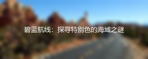 碧蓝航线：探寻特别色的海域之谜