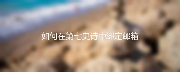 如何在第七史诗中绑定邮箱