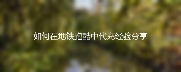 如何在地铁跑酷中代充经验分享