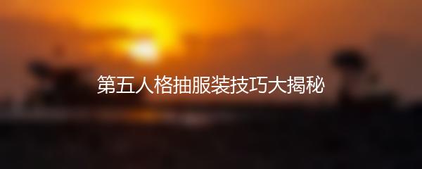 第五人格抽服装技巧大揭秘