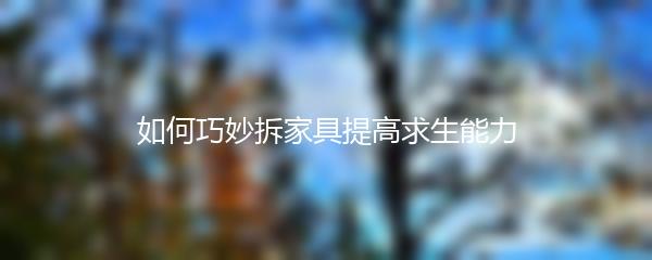 如何巧妙拆家具提高求生能力