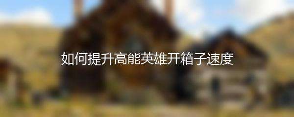 如何提升高能英雄开箱子速度