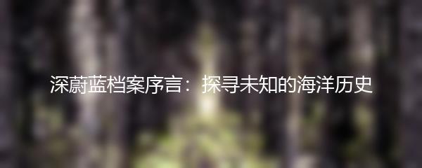 深蔚蓝档案序言：探寻未知的海洋历史