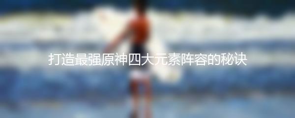 打造最强原神四大元素阵容的秘诀