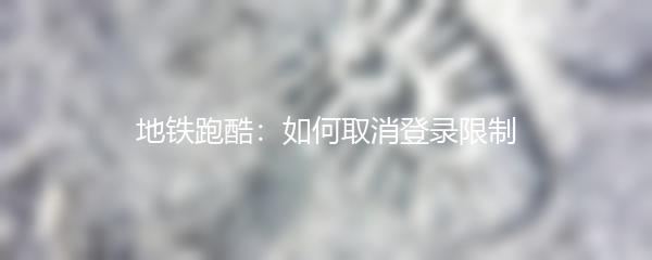 地铁跑酷：如何取消登录限制
