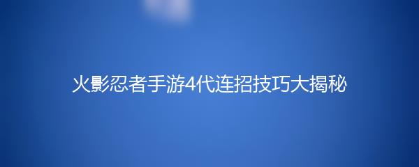 火影忍者手游4代连招技巧大揭秘