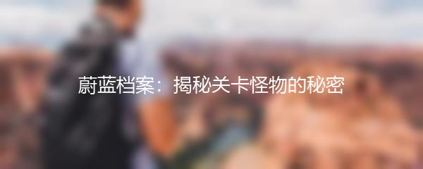 蔚蓝档案：揭秘关卡怪物的秘密