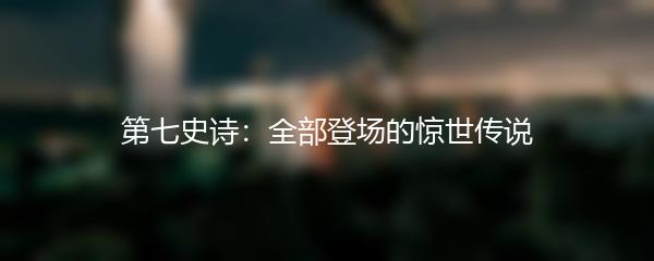第七史诗：全部登场的惊世传说