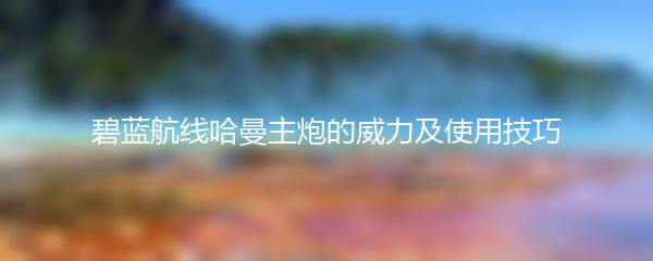 碧蓝航线哈曼主炮的威力及使用技巧