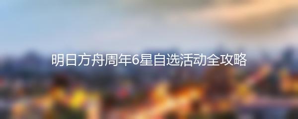 明日方舟周年6星自选活动全攻略