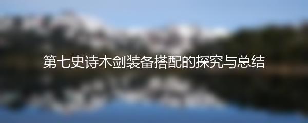 第七史诗木剑装备搭配的探究与总结