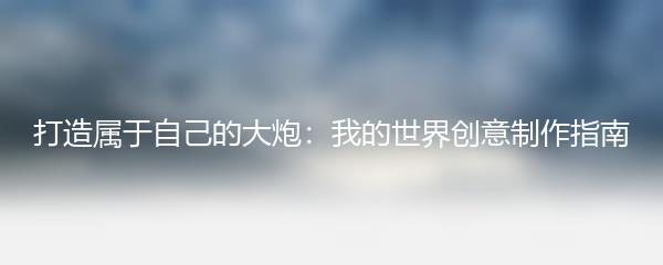 打造属于自己的大炮：我的世界创意制作指南