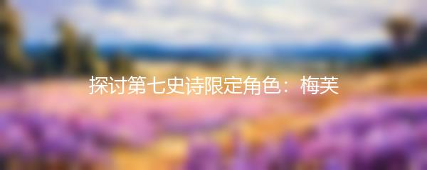 探讨第七史诗限定角色：梅芙