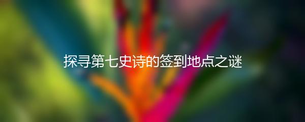 探寻第七史诗的签到地点之谜