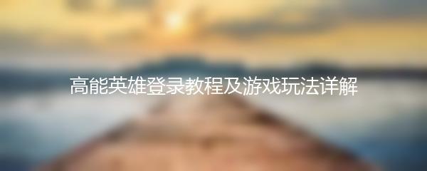 高能英雄登录教程及游戏玩法详解