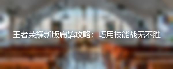 王者荣耀新版扁鹊攻略：巧用技能战无不胜