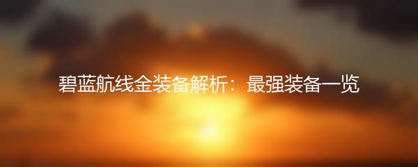 碧蓝航线金装备解析：最强装备一览