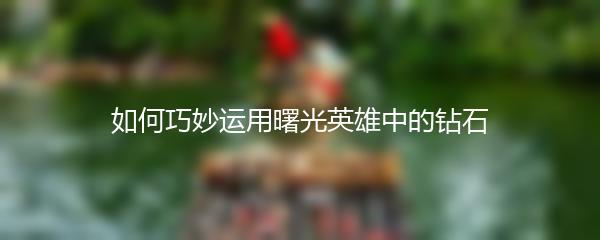 如何巧妙运用曙光英雄中的钻石