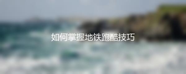 如何掌握地铁跑酷技巧