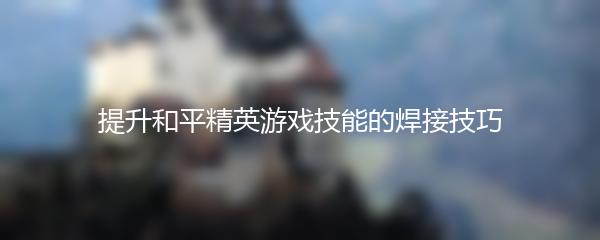 提升和平精英游戏技能的焊接技巧