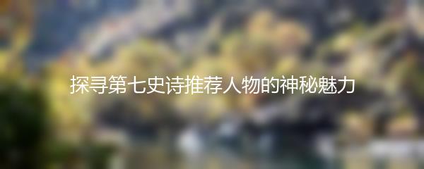 探寻第七史诗推荐人物的神秘魅力