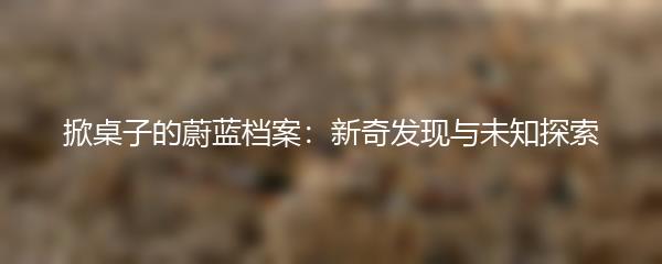 掀桌子的蔚蓝档案：新奇发现与未知探索