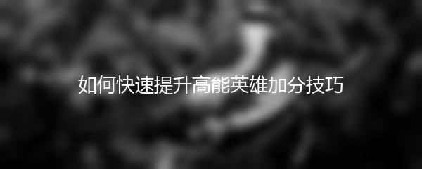 如何快速提升高能英雄加分技巧