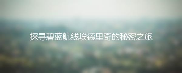 探寻碧蓝航线埃德里奇的秘密之旅