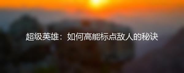 超级英雄：如何高能标点敌人的秘诀