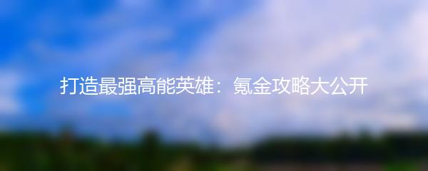 打造最强高能英雄：氪金攻略大公开