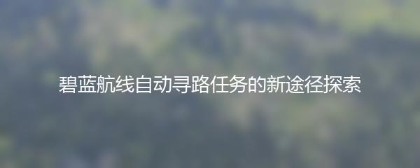 碧蓝航线自动寻路任务的新途径探索