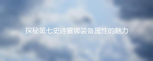 探秘第七史诗雷娜装备属性的魅力