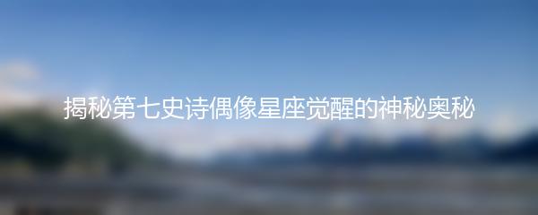 揭秘第七史诗偶像星座觉醒的神秘奥秘