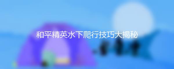 和平精英水下爬行技巧大揭秘