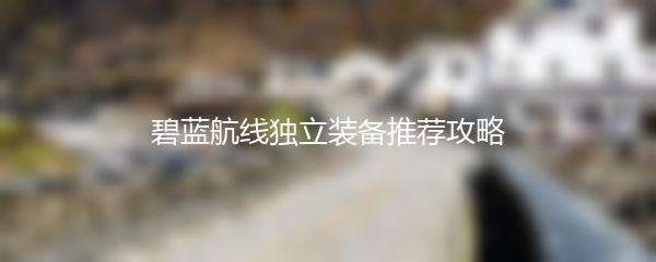 碧蓝航线独立装备推荐攻略