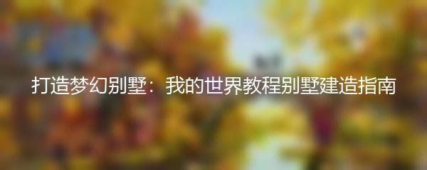 打造梦幻别墅：我的世界教程别墅建造指南