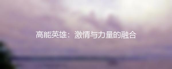 高能英雄：激情与力量的融合