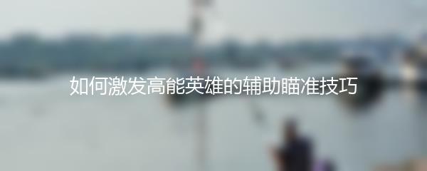 如何激发高能英雄的辅助瞄准技巧