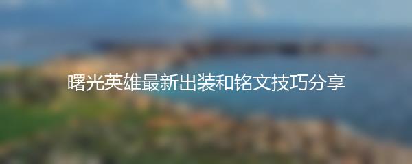 曙光英雄最新出装和铭文技巧分享