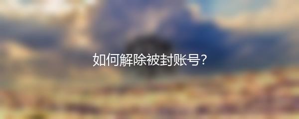 如何解除被封账号？