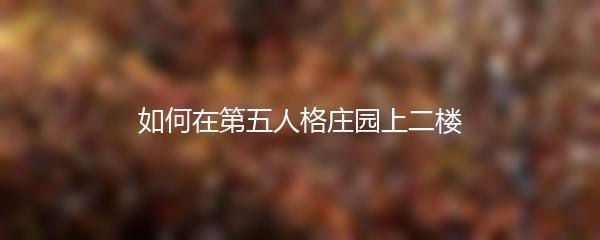 如何在第五人格庄园上二楼