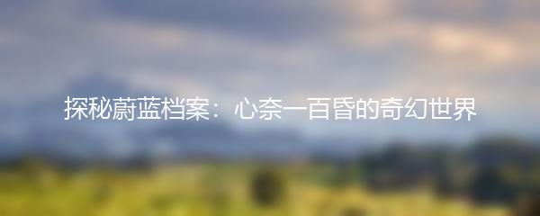 探秘蔚蓝档案：心奈一百昏的奇幻世界