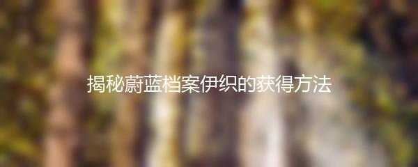 揭秘蔚蓝档案伊织的获得方法