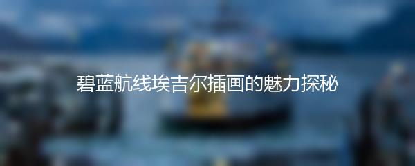 碧蓝航线埃吉尔插画的魅力探秘