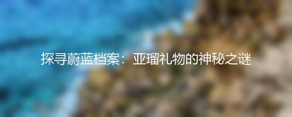 探寻蔚蓝档案：亚瑠礼物的神秘之谜