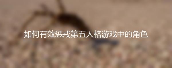 如何有效惩戒第五人格游戏中的角色