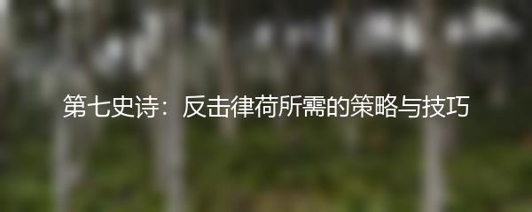第七史诗：反击律荷所需的策略与技巧