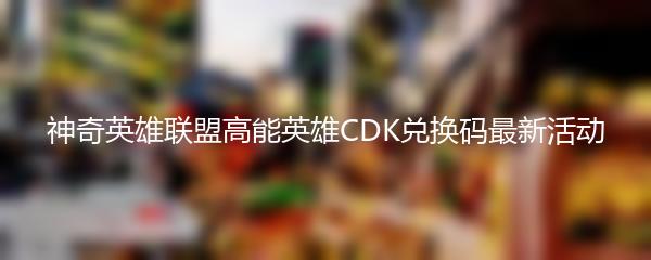 神奇英雄联盟高能英雄CDK兑换码最新活动