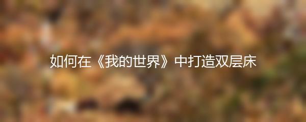 如何在《我的世界》中打造双层床