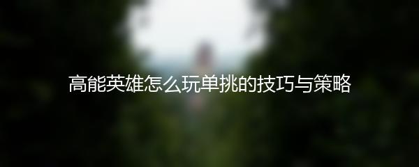 高能英雄怎么玩单挑的技巧与策略